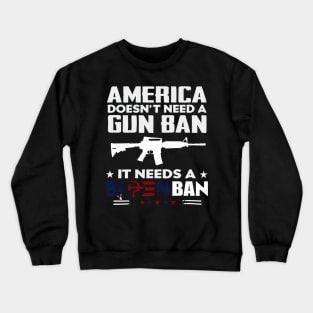 America Doesn't Need A Gun Ban It Needs A Biden Ban Crewneck Sweatshirt